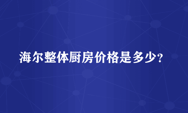 海尔整体厨房价格是多少？