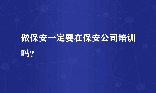 做保安一定要在保安公司培训吗？