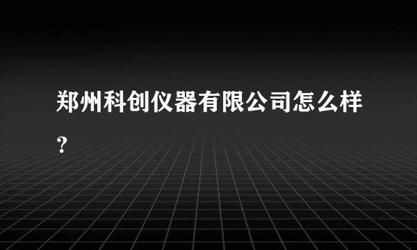 郑州科创仪器有限公司怎么样？