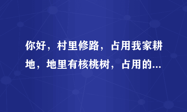 你好，村里修路，占用我家耕地，地里有核桃树，占用的土地和挖掉的核桃树有没有具体的赔偿标准？陕西宝鸡！