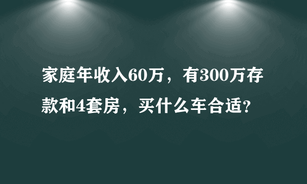 家庭年收入60万，有300万存款和4套房，买什么车合适？