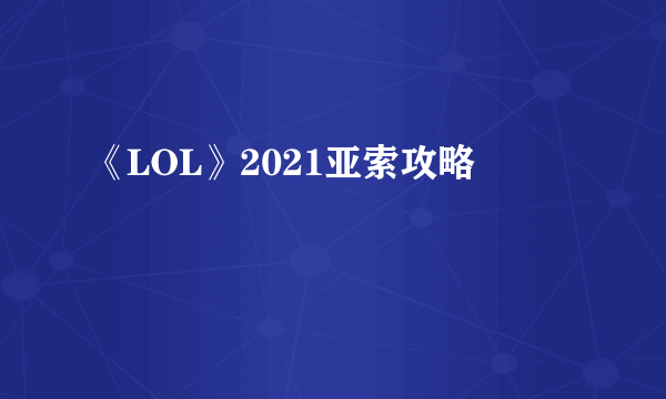 《LOL》2021亚索攻略