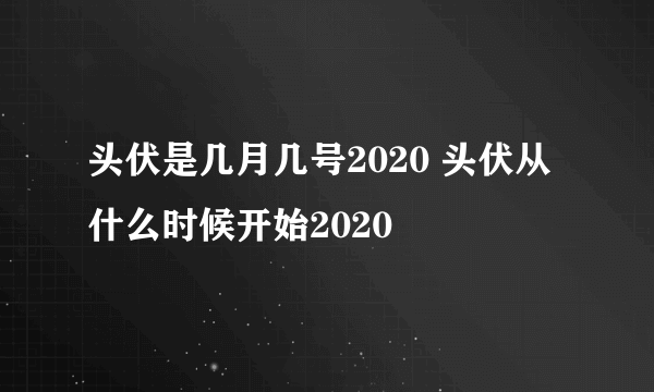 头伏是几月几号2020 头伏从什么时候开始2020