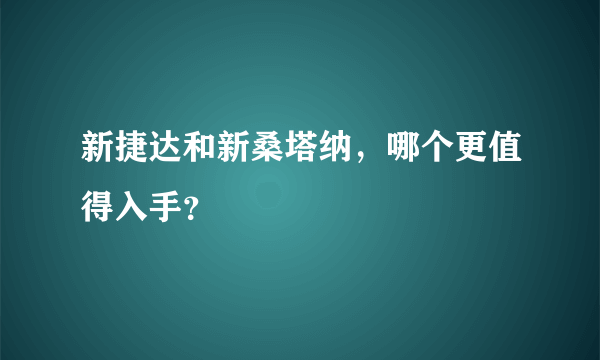 新捷达和新桑塔纳，哪个更值得入手？