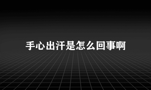 手心出汗是怎么回事啊