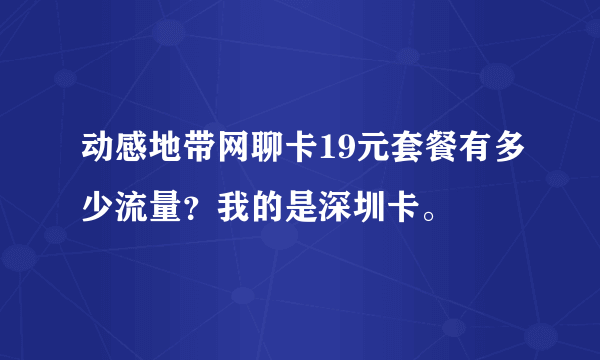 动感地带网聊卡19元套餐有多少流量？我的是深圳卡。