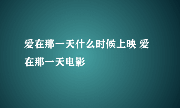 爱在那一天什么时候上映 爱在那一天电影