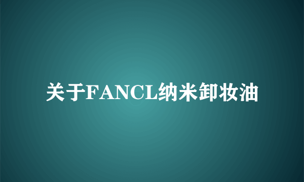 关于FANCL纳米卸妆油