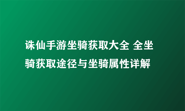 诛仙手游坐骑获取大全 全坐骑获取途径与坐骑属性详解