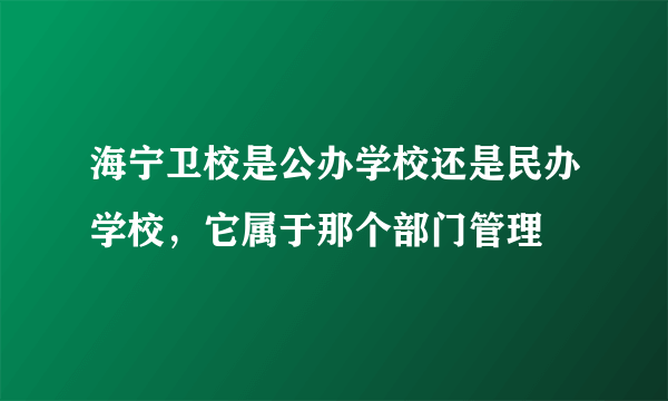 海宁卫校是公办学校还是民办学校，它属于那个部门管理