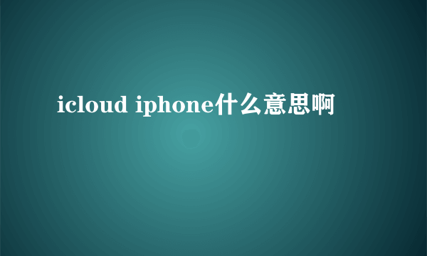 icloud iphone什么意思啊