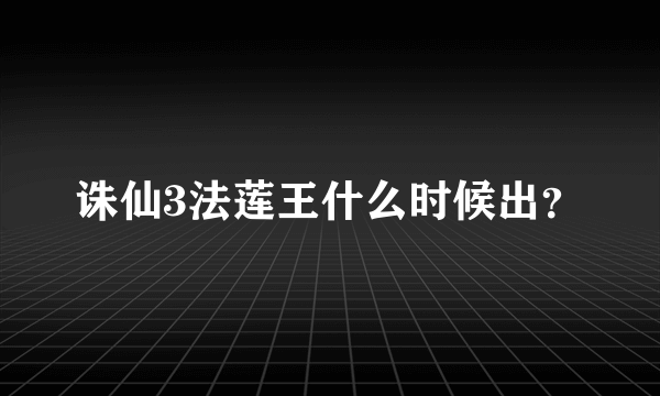 诛仙3法莲王什么时候出？