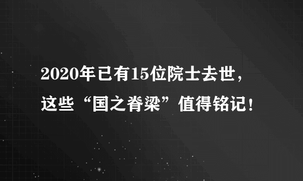 2020年已有15位院士去世，这些“国之脊梁”值得铭记！