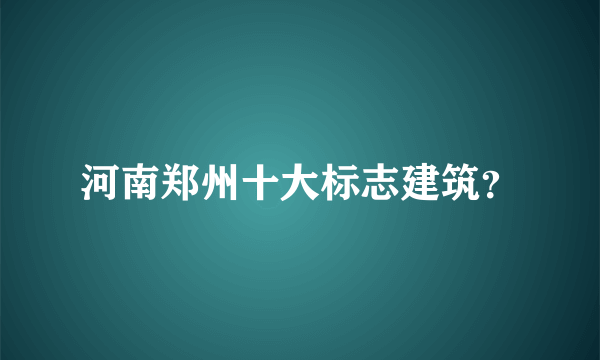 河南郑州十大标志建筑？