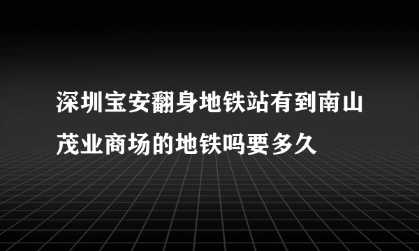 深圳宝安翻身地铁站有到南山茂业商场的地铁吗要多久