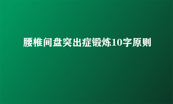 腰椎间盘突出症锻炼10字原则