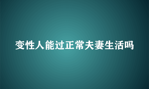 变性人能过正常夫妻生活吗