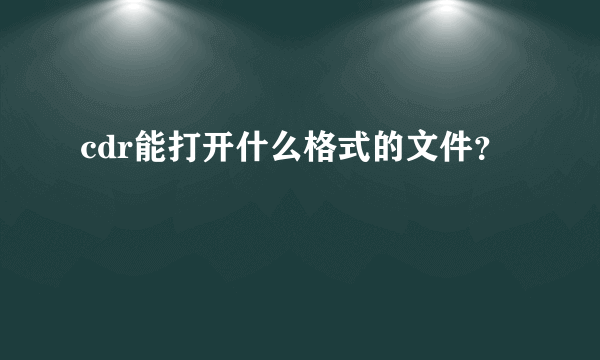 cdr能打开什么格式的文件？