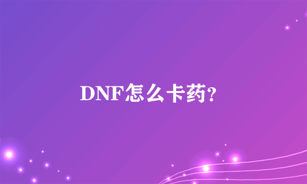 DNF怎么卡药？