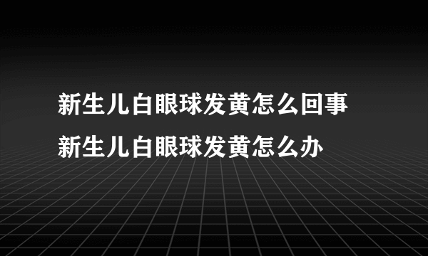 新生儿白眼球发黄怎么回事 新生儿白眼球发黄怎么办