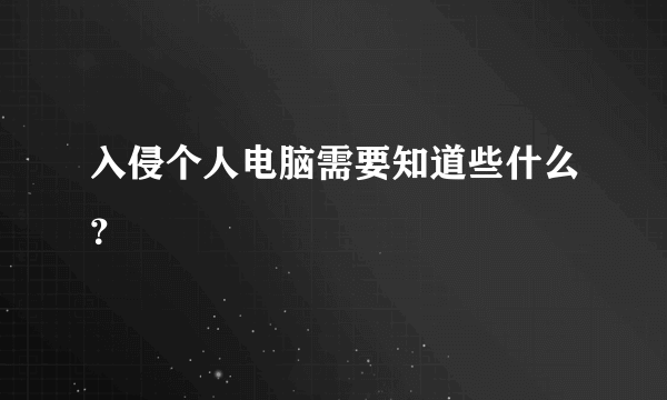 入侵个人电脑需要知道些什么？