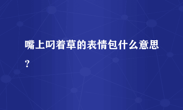 嘴上叼着草的表情包什么意思？