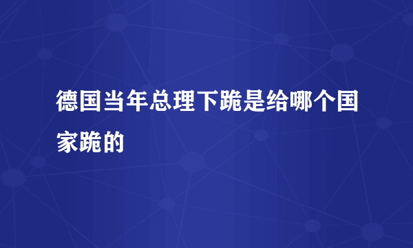 德国当年总理下跪是给哪个国家跪的