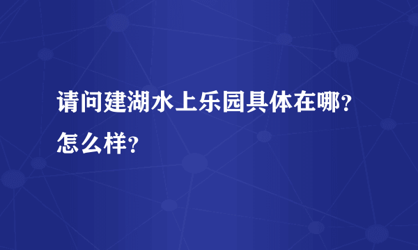 请问建湖水上乐园具体在哪？怎么样？