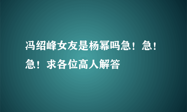 冯绍峰女友是杨幂吗急！急！急！求各位高人解答