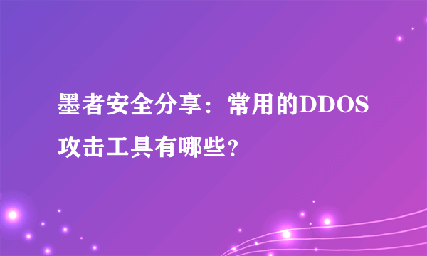 墨者安全分享：常用的DDOS攻击工具有哪些？