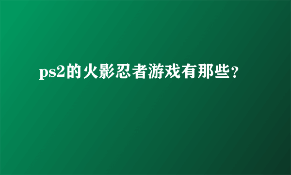 ps2的火影忍者游戏有那些？