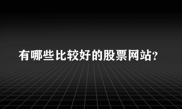 有哪些比较好的股票网站？