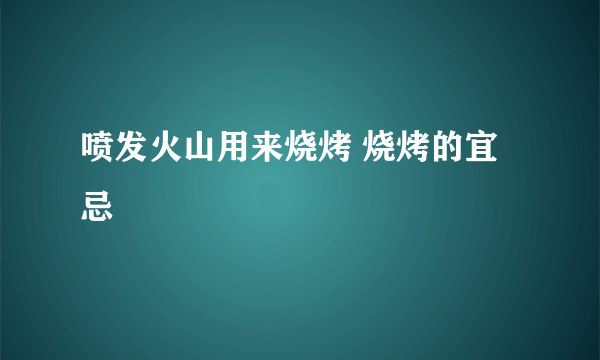 喷发火山用来烧烤 烧烤的宜忌