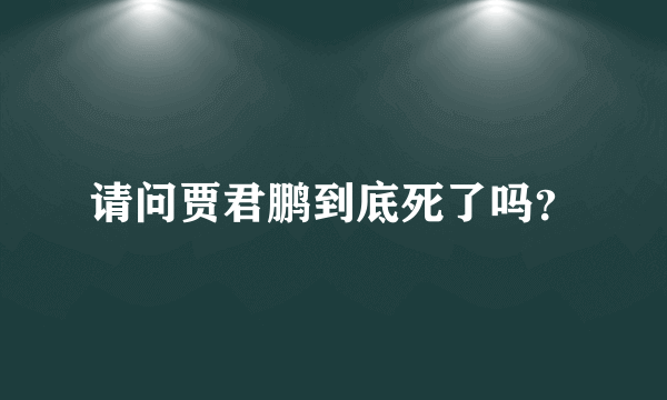 请问贾君鹏到底死了吗？