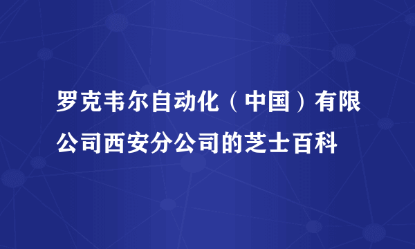 罗克韦尔自动化（中国）有限公司西安分公司的芝士百科