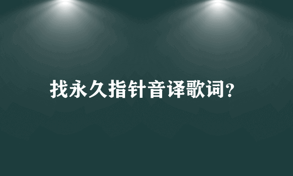 找永久指针音译歌词？