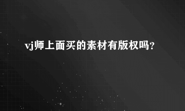 vj师上面买的素材有版权吗？