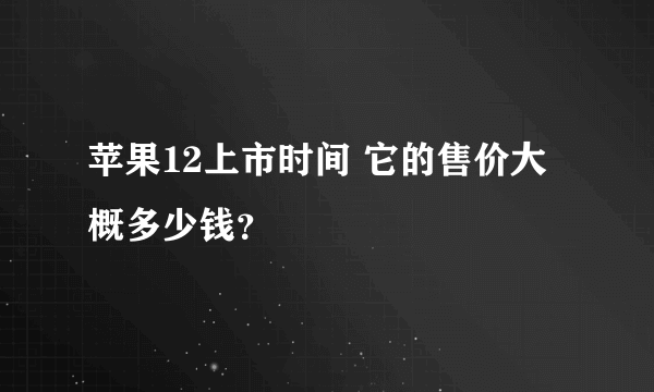 苹果12上市时间 它的售价大概多少钱？