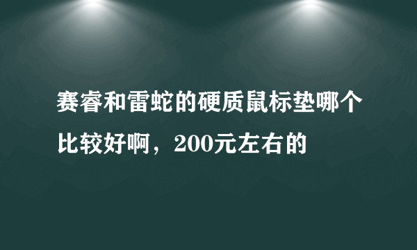 赛睿和雷蛇的硬质鼠标垫哪个比较好啊，200元左右的