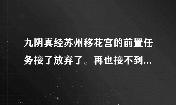 九阴真经苏州移花宫的前置任务接了放弃了。再也接不到了，到极乐谷也接不到，现在有奇遇也进不了移花宫了？