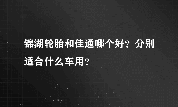 锦湖轮胎和佳通哪个好？分别适合什么车用？