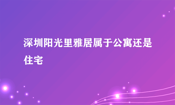 深圳阳光里雅居属于公寓还是住宅