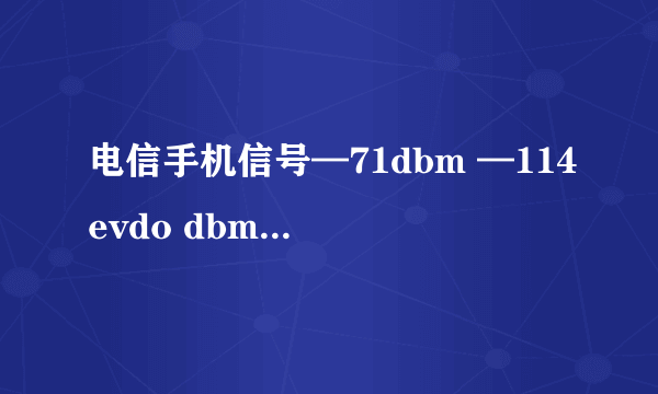 电信手机信号—71dbm —114evdo dbm 是什么意思?信号强度好不好?