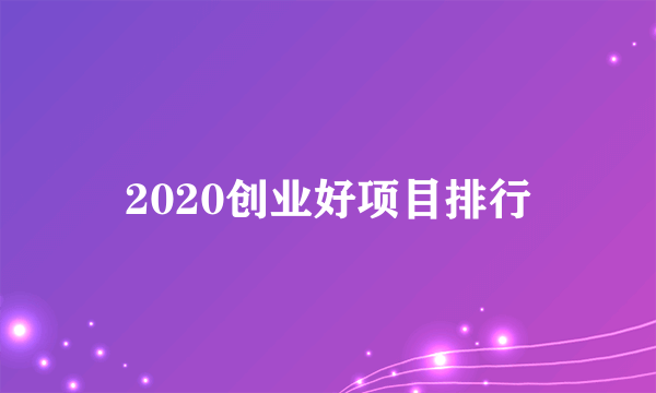 2020创业好项目排行