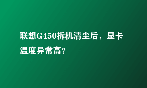 联想G450拆机清尘后，显卡温度异常高？