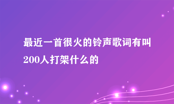 最近一首很火的铃声歌词有叫200人打架什么的