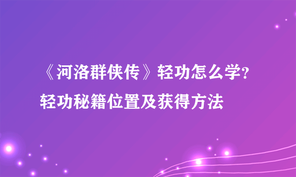 《河洛群侠传》轻功怎么学？轻功秘籍位置及获得方法