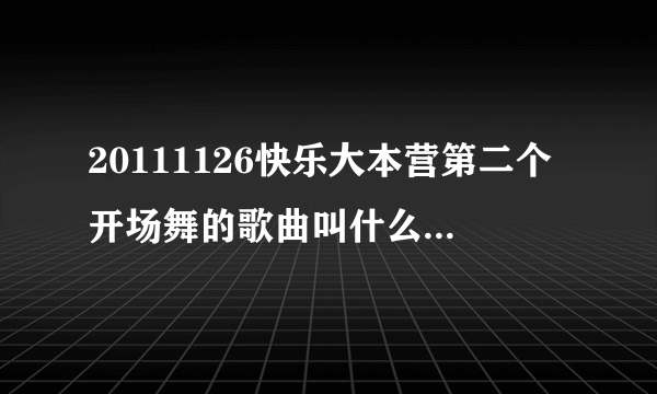 20111126快乐大本营第二个开场舞的歌曲叫什么名字 。