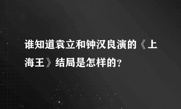 谁知道袁立和钟汉良演的《上海王》结局是怎样的？