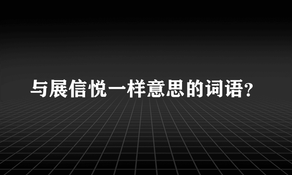 与展信悦一样意思的词语？